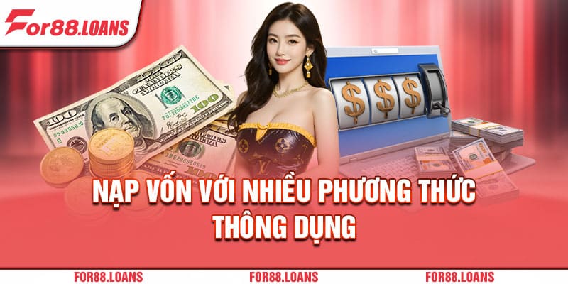 Nạp vốn với nhiều phương thức thông dụng 