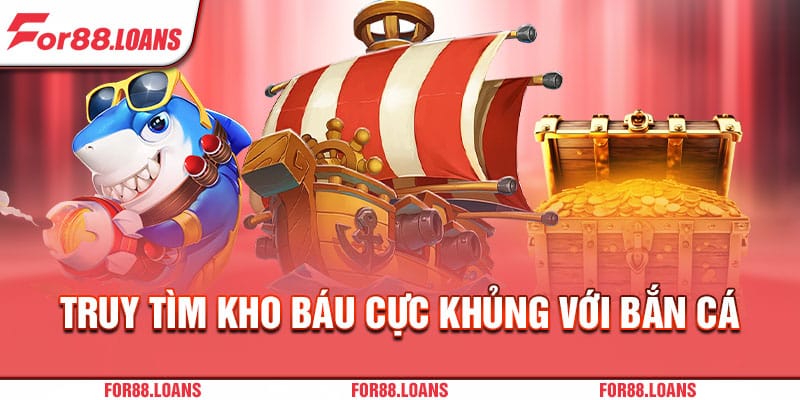 Truy tìm kho báu cực khủng với bắn cá