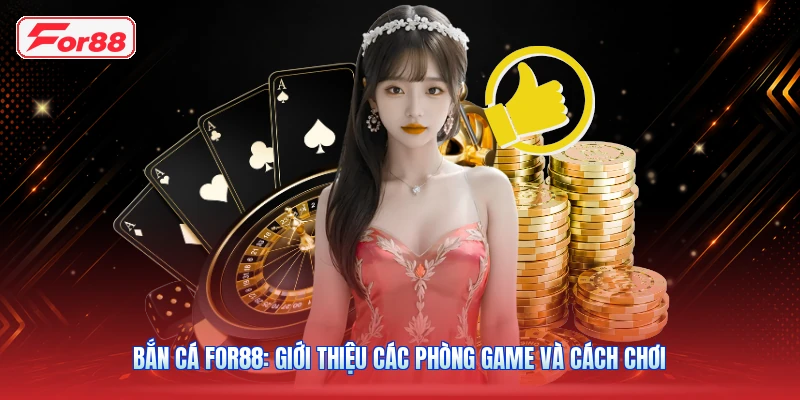 Bắn Cá FOR88: Giới Thiệu Các Phòng Game Và Cách Chơi