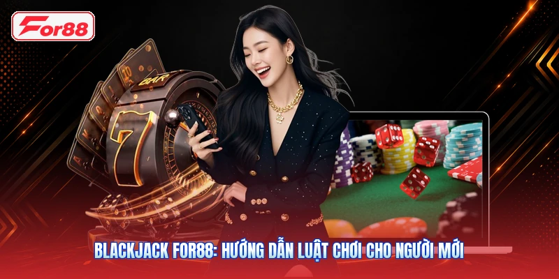 Blackjack FOR88: Hướng Dẫn Luật Chơi Cho Người Mới
