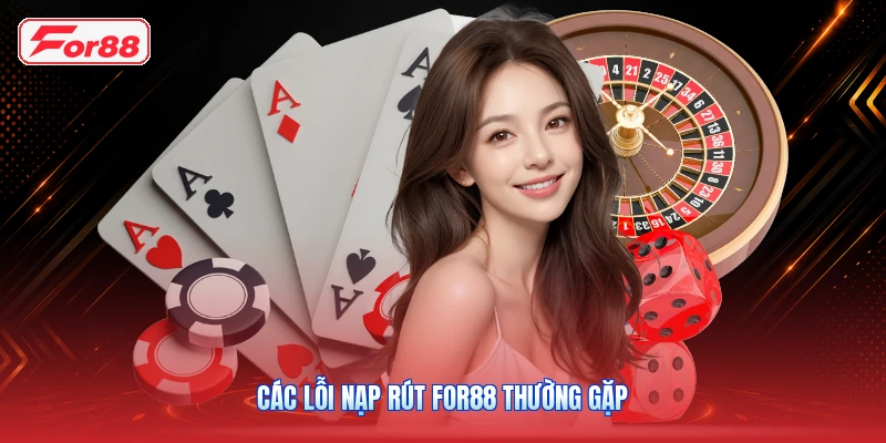 Các Lỗi Nạp Rút FOR88 Thường Gặp