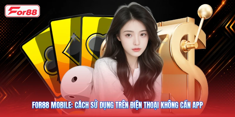 FOR88 Mobile: Cách Sử Dụng Trên Điện Thoại Không Cần App
