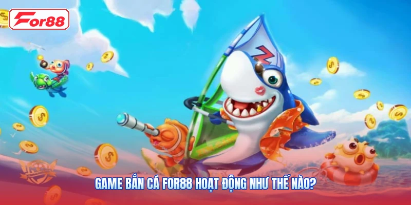 Game Bắn Cá FOR88 Hoạt Động Như Thế Nào?