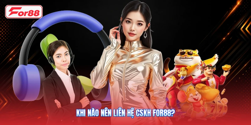 Khi Nào Nên Liên Hệ CSKH FOR88?