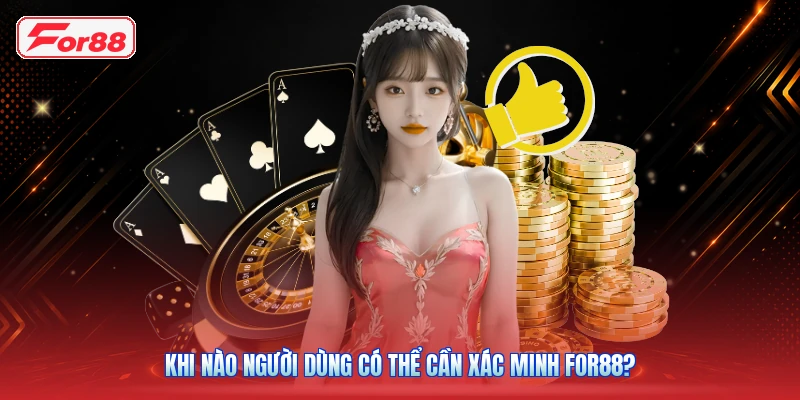 Khi Nào Người Dùng Có Thể Cần Xác Minh FOR88?