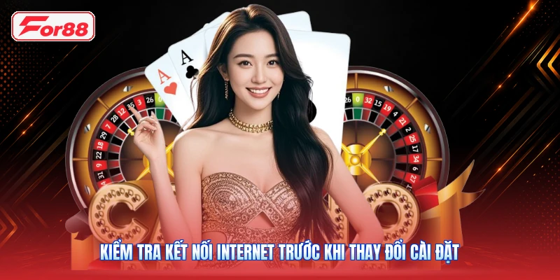 Kiểm Tra Kết Nối Internet Trước Khi Thay Đổi Cài Đặt