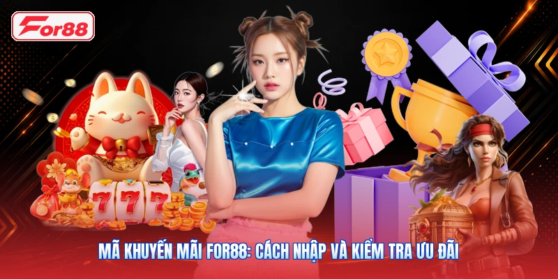 Mã Khuyến Mãi FOR88: Cách Nhập Và Kiểm Tra Ưu Đãi
