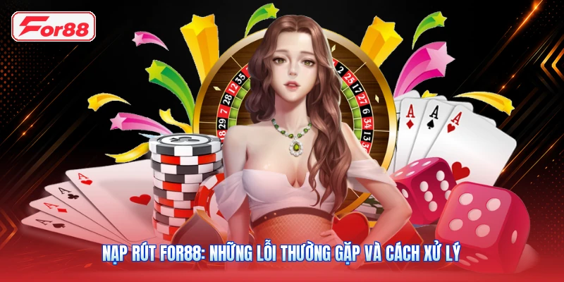 Nạp Rút FOR88: Những Lỗi Thường Gặp Và Cách Xử Lý
