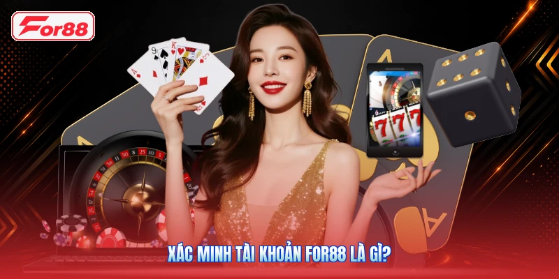 Xác Minh Tài Khoản FOR88 Là Gì?